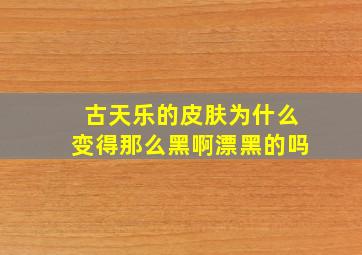 古天乐的皮肤为什么变得那么黑啊(漂黑的吗(