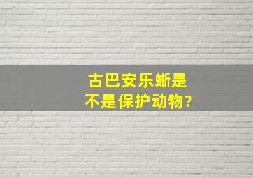 古巴安乐蜥是不是保护动物?