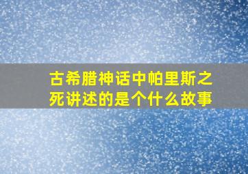 古希腊神话中帕里斯之死讲述的是个什么故事