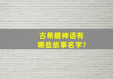 古希腊神话有哪些故事名字?