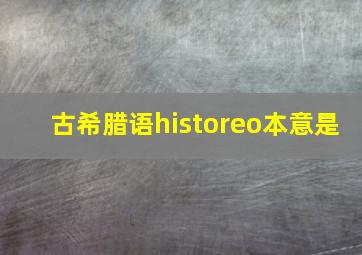 古希腊语historeo本意是