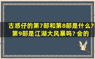 古惑仔的第7部和第8部是什么? 第9部是江湖大风暴吗? 会的朋友帮我1...