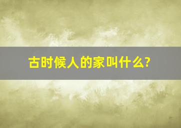 古时候人的家叫什么?