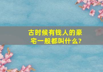 古时候有钱人的豪宅一般都叫什么?