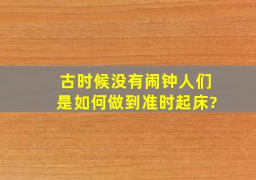 古时候没有闹钟,人们是如何做到准时起床?