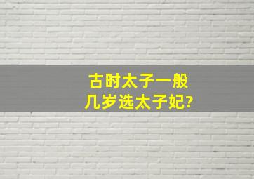 古时太子一般几岁选太子妃?