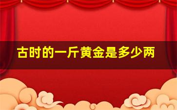 古时的一斤黄金是多少两