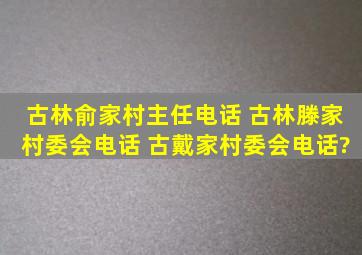 古林俞家村主任电话 古林滕家村委会电话 古戴家村委会电话?