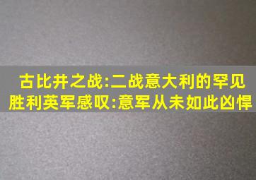 古比井之战:二战意大利的罕见胜利,英军感叹:意军从未如此凶悍