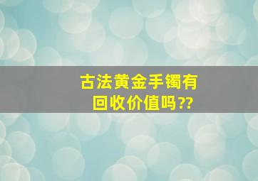 古法黄金手镯有回收价值吗??