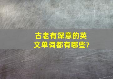 古老有深意的英文单词都有哪些?