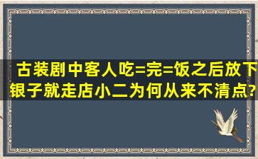 古装剧中客人吃=完=饭之后放下银子就走,店小二为何从来不清点?