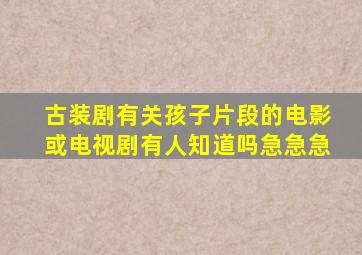 古装剧有关孩子片段的电影或电视剧有人知道吗,急急急