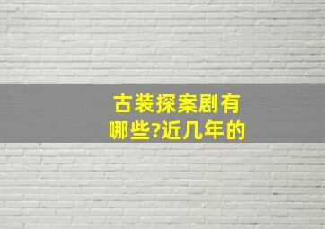 古装探案剧有哪些?近几年的