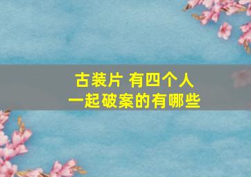 古装片 有四个人一起破案的有哪些