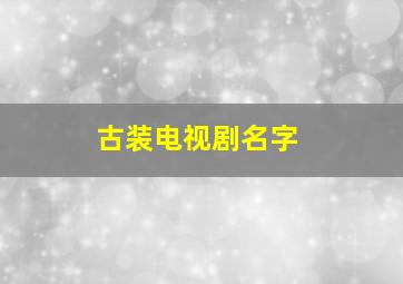 古装电视剧名字