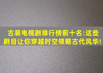 古装电视剧排行榜前十名:这些剧目让你穿越时空,领略古代风华!