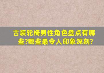 古装轮椅男性角色盘点有哪些?哪些最令人印象深刻?