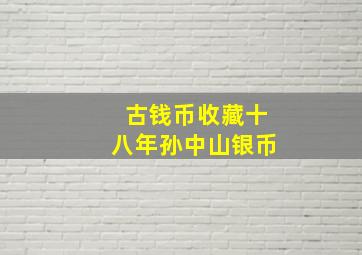 古钱币收藏,十八年孙中山银币