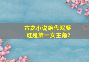 古龙小说《绝代双骄》谁是第一女主角?