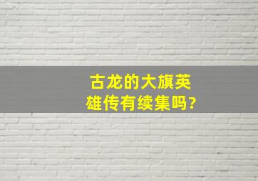 古龙的大旗英雄传有续集吗?