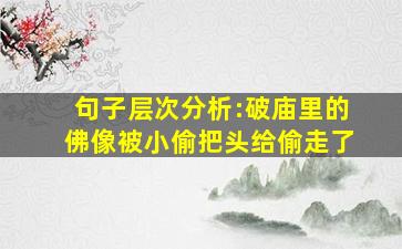 句子层次分析:破庙里的佛像被小偷把头给偷走了。