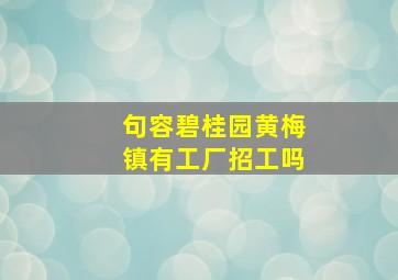 句容碧桂园黄梅镇有工厂招工吗