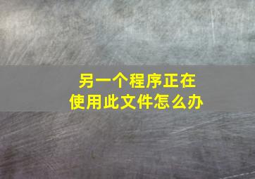 另一个程序正在使用此文件。怎么办(