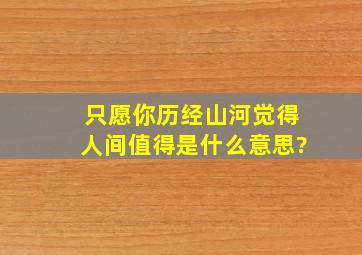 只愿你历经山河觉得人间值得是什么意思?