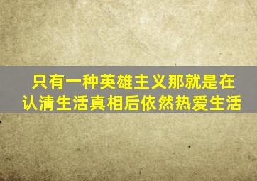 只有一种英雄主义,那就是在认清生活真相后依然热爱生活。