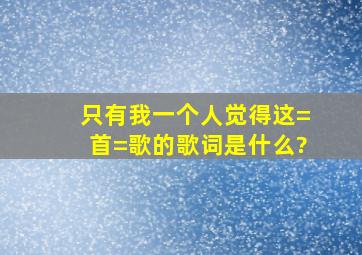 只有我一个人觉得这=首=歌的歌词是什么?