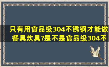 只有用食品级304不锈钢才能做餐具炊具?是不是食品级304不锈钢餐具...