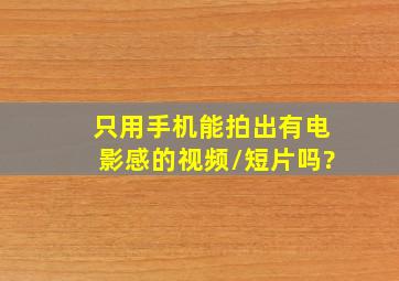 只用手机,能拍出有电影感的视频/短片吗?