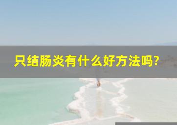 只结肠炎有什么好方法吗?