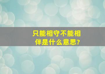 只能相守不能相伴是什么意思?