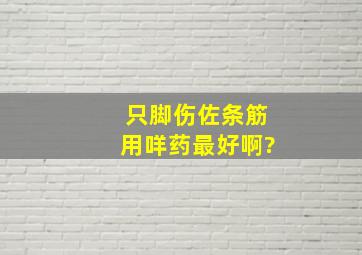 只脚伤佐条筋,用咩药最好啊?