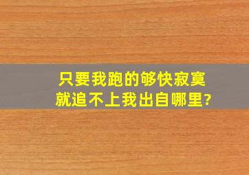 只要我跑的够快寂寞就追不上我出自哪里?