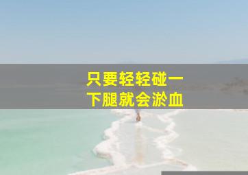 只要轻轻碰一下腿就会淤血