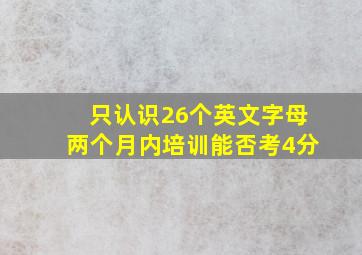 只认识26个英文字母两个月内培训能否考4分