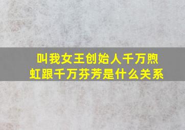 叫我女王创始人千万煦虹跟千万芬芳是什么关系