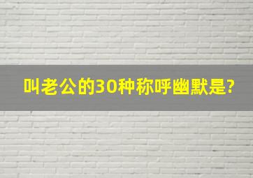 叫老公的30种称呼幽默是?