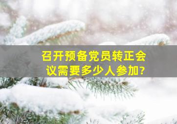 召开预备党员转正会议需要多少人参加?