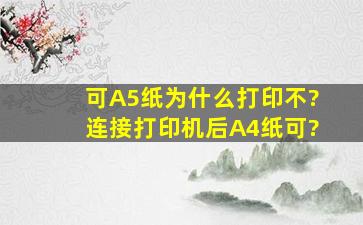 可A5纸为什么打印不?连接打印机后A4纸可?