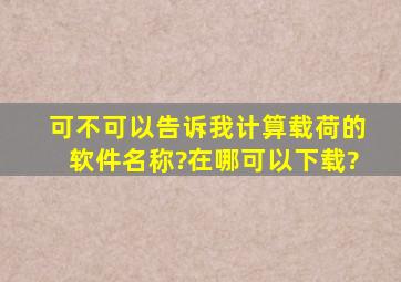 可不可以告诉我计算载荷的软件名称?在哪可以下载?