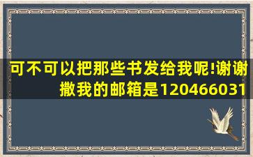 可不可以把那些书发给我呢!谢谢撒我的邮箱是120466031@qq.com