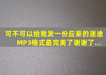 可不可以给我发一份应豪的《迷途》,MP3格式最完美了。谢谢了,...