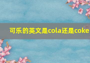 可乐的英文是cola还是coke