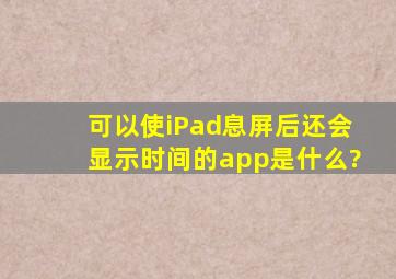 可以使iPad息屏后还会显示时间的app是什么?