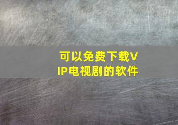 可以免费下载VIP电视剧的软件