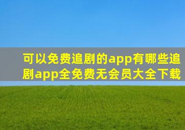 可以免费追剧的app有哪些追剧app全免费无会员大全下载